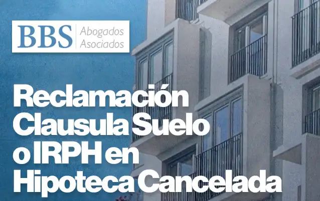 Reclamación de Clausula Suelo o IRPH en Hipoteca Cancelada